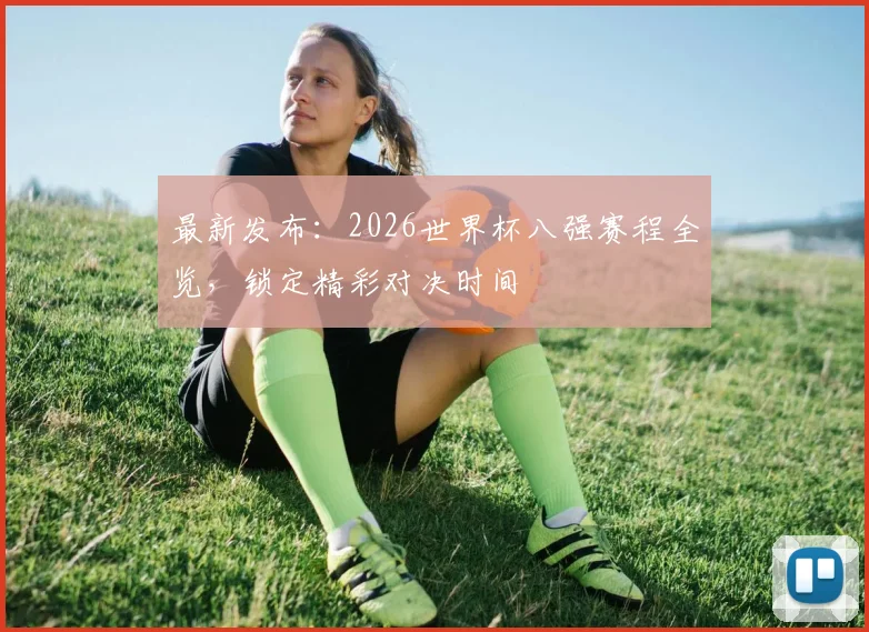 最新发布：2026世界杯八强赛程全览，锁定精彩对决时间
