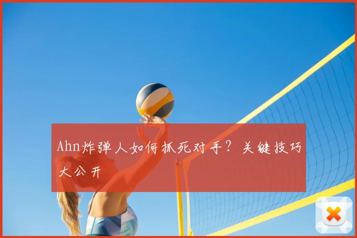 Ahn炸弹人如何抓死对手？关键技巧大公开
