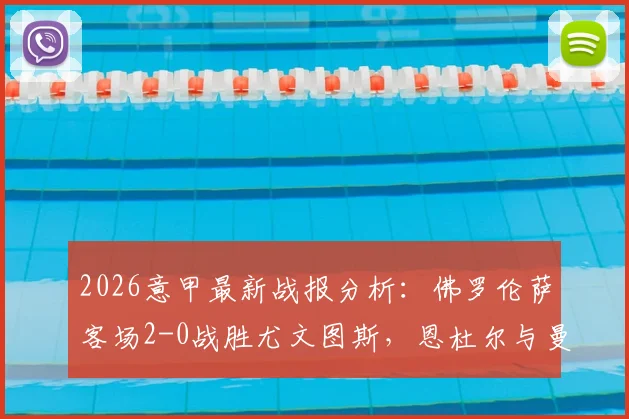 2026意甲最新战报分析:佛罗伦萨客场2-0战胜尤文图斯,恩杜尔与曼德拉戈拉进球过程详解