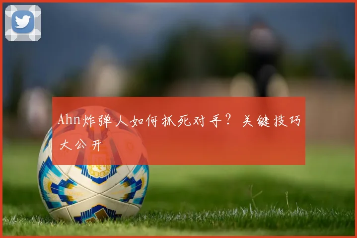 Ahn炸弹人如何抓死对手？关键技巧大公开
