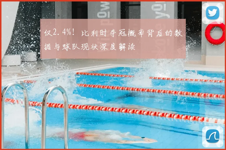 仅2.4%!比利时夺冠概率背后的数据与球队现状深度解读
