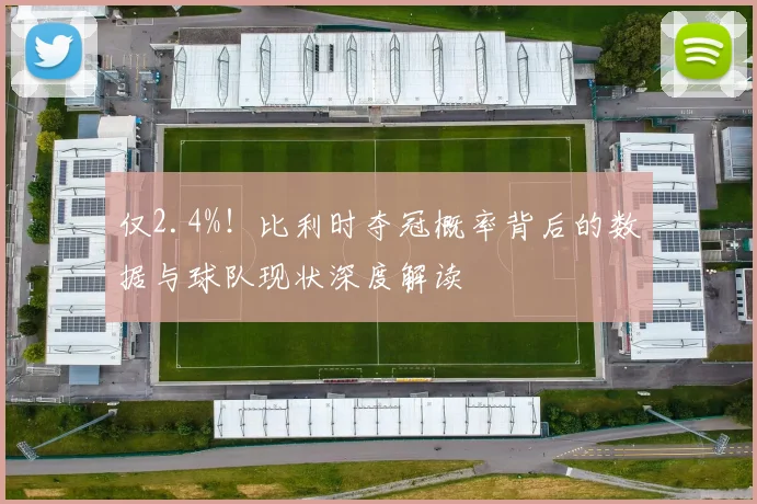 仅2.4%！比利时夺冠概率背后的数据与球队现状深度解读