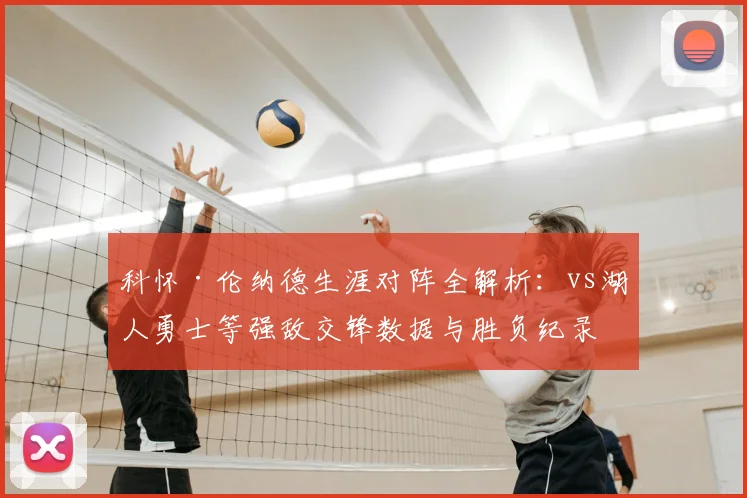 科怀·伦纳德生涯对阵全解析：vs湖人勇士等强敌交锋数据与胜负纪录查询指南