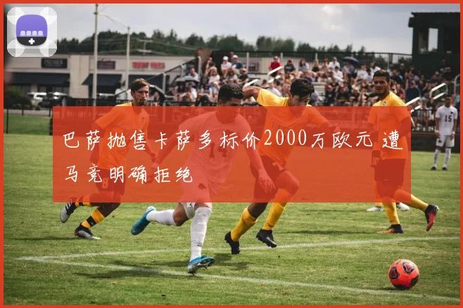 巴萨抛售卡萨多标价2000万欧元 遭马竞明确拒绝